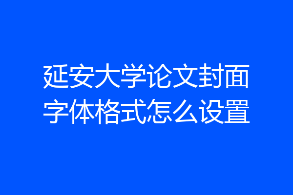 延安大学论文封面字体格式怎么设置
