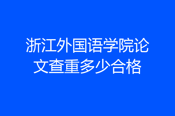浙江外国语学院论文查重多少合格