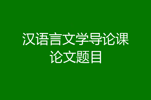 汉语言文学导论课论文题目