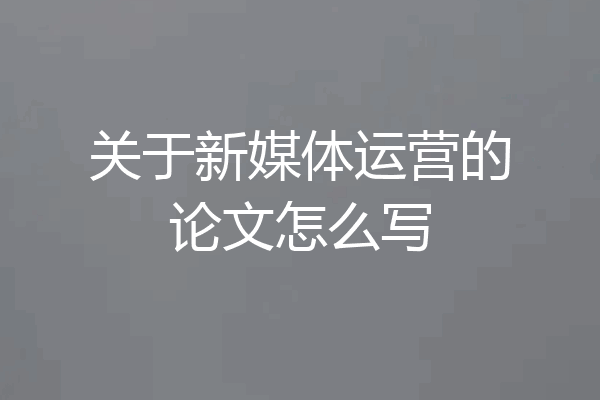 关于新媒体运营的论文怎么写