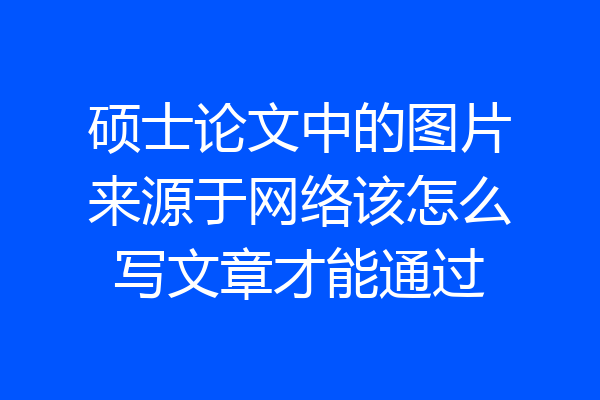 硕士论文中的图片来源于网络该怎么写文章才能通过
