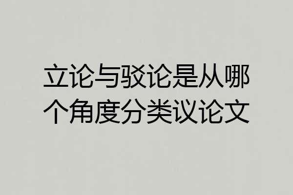 立论与驳论是从哪个角度分类议论文