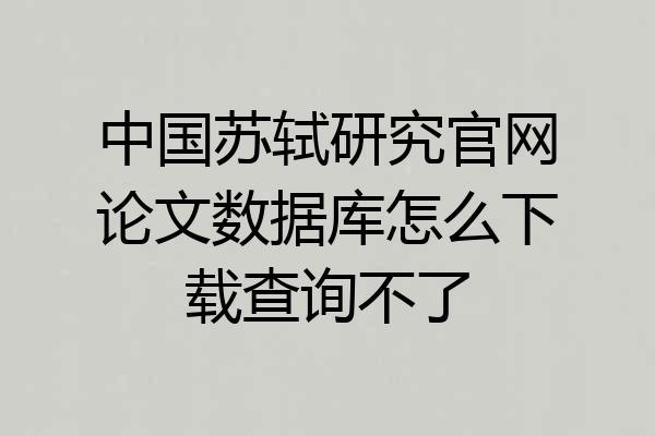 中国苏轼研究官网论文数据库怎么下载查询不了