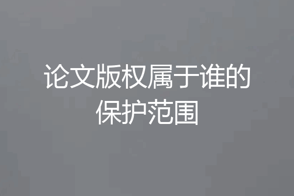 论文版权属于谁的保护范围