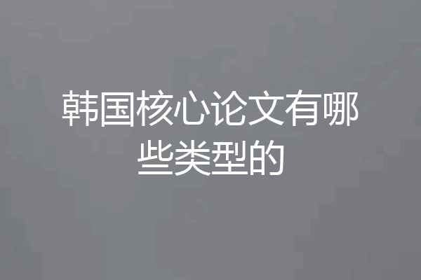 韩国核心论文有哪些类型的