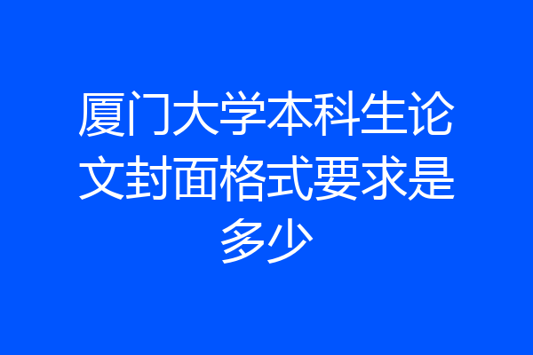 厦门大学本科生论文封面格式要求是多少