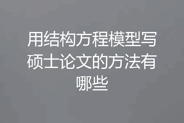 用结构方程模型写硕士论文的方法有哪些
