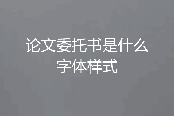 论文委托书是什么字体样式