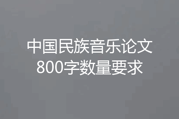 中国民族音乐论文800字数量要求