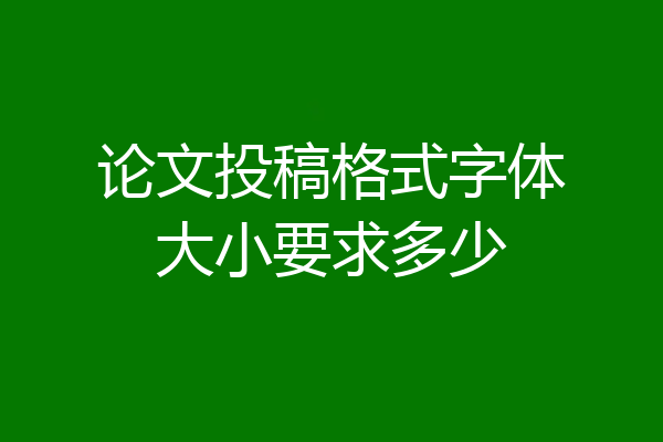 论文投稿格式字体大小要求多少