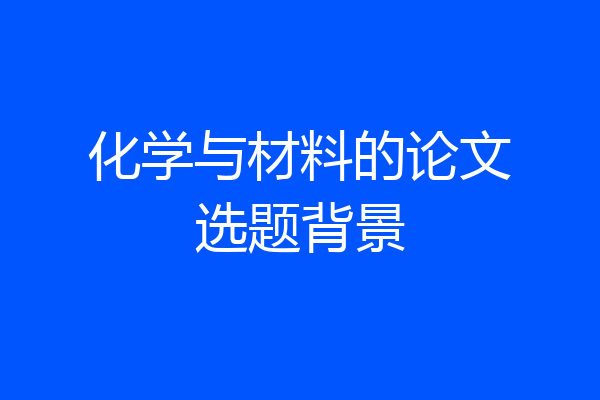 化学与材料的论文选题背景
