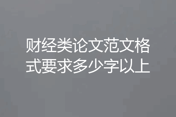 财经类论文范文格式要求多少字以上