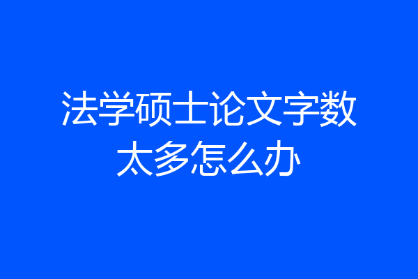 法学硕士论文字数太多怎么办