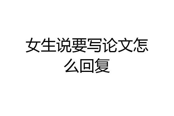 女生说要写论文怎么回复