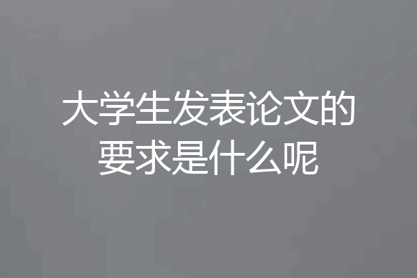 大学生发表论文的要求是什么呢