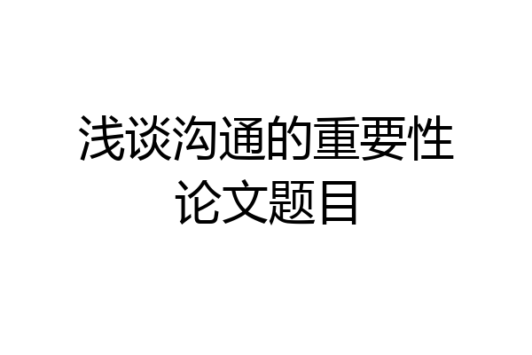 浅谈沟通的重要性论文题目