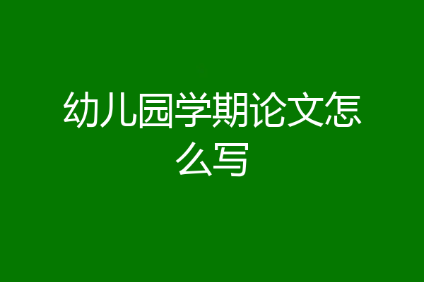 幼儿园学期论文怎么写