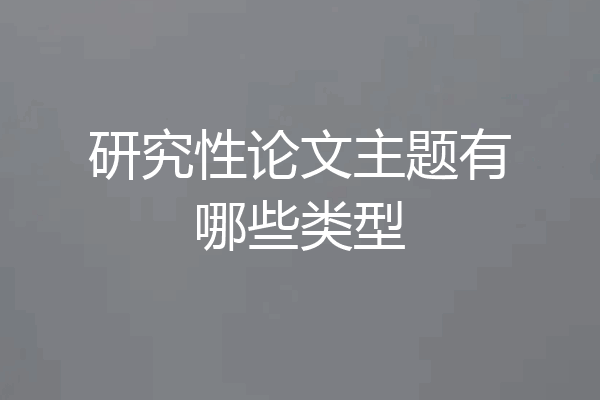 研究性论文主题有哪些类型