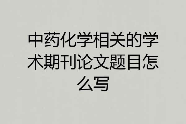 中药化学相关的学术期刊论文题目怎么写