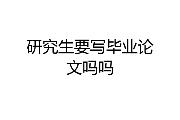 研究生要写毕业论文吗吗