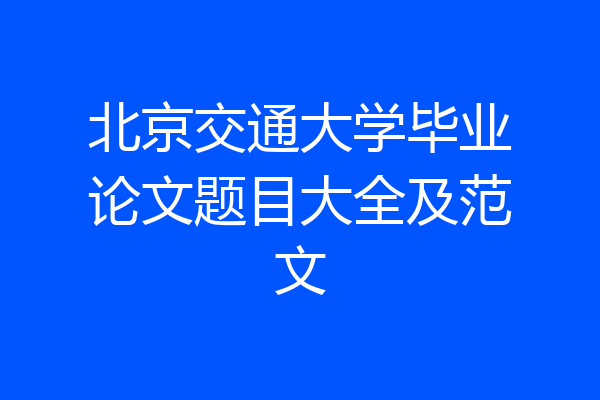 北京交通大学毕业论文题目大全及范文