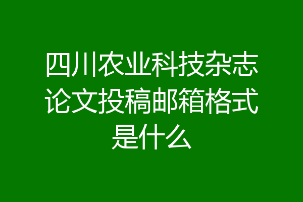 四川农业科技杂志论文投稿邮箱格式是什么