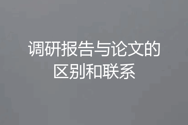 调研报告与论文的区别和联系