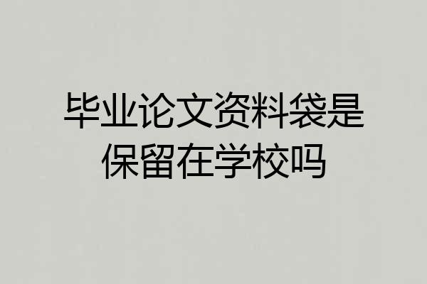 毕业论文资料袋是保留在学校吗
