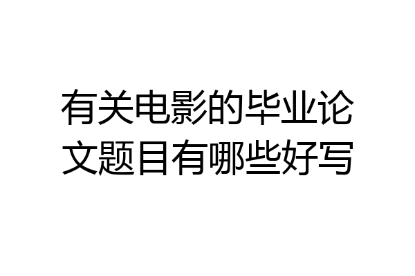 有关电影的毕业论文题目有哪些好写