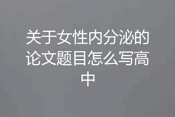 关于女性内分泌的论文题目怎么写高中