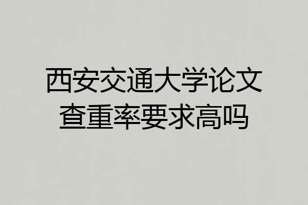 西安交通大学论文查重率要求高吗