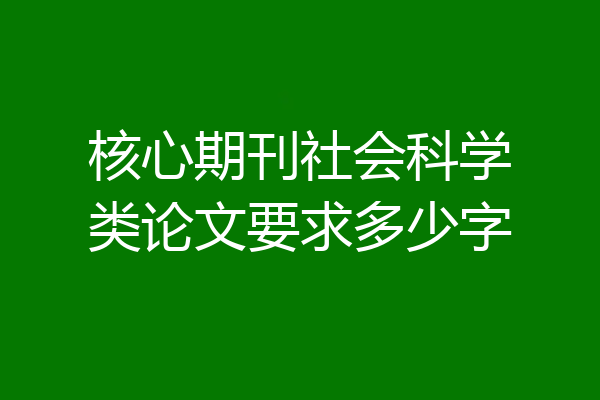 核心期刊社会科学类论文要求多少字