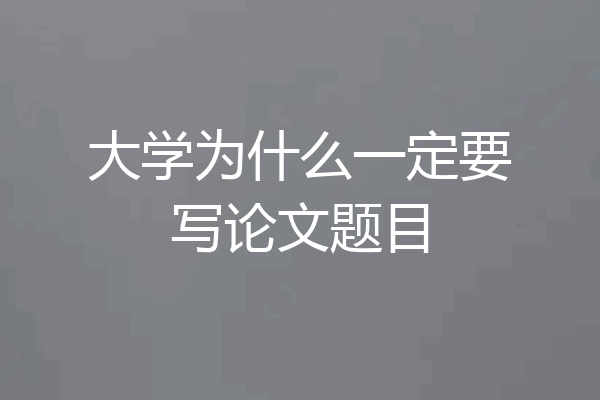 大学为什么一定要写论文题目