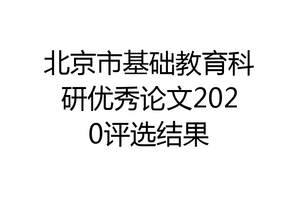 北京市基础教育科研优秀论文2020评选结果