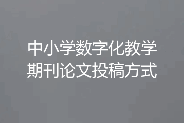 中小学数字化教学期刊论文投稿方式