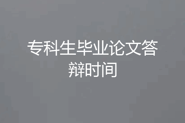 专科生毕业论文答辩时间