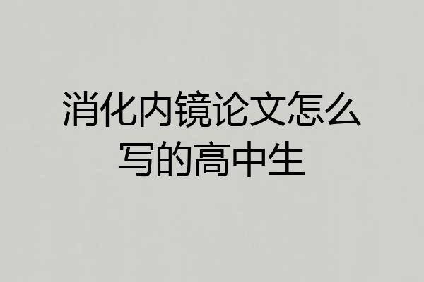 消化内镜论文怎么写的高中生