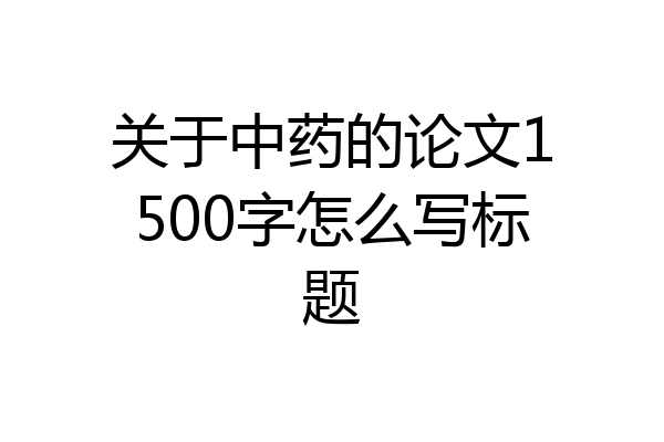 关于中药的论文1500字怎么写标题