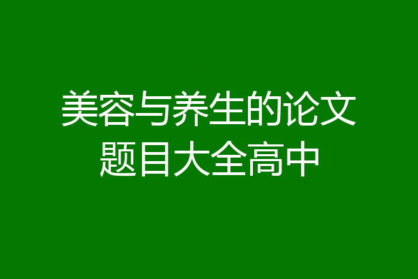 美容与养生的论文题目大全高中
