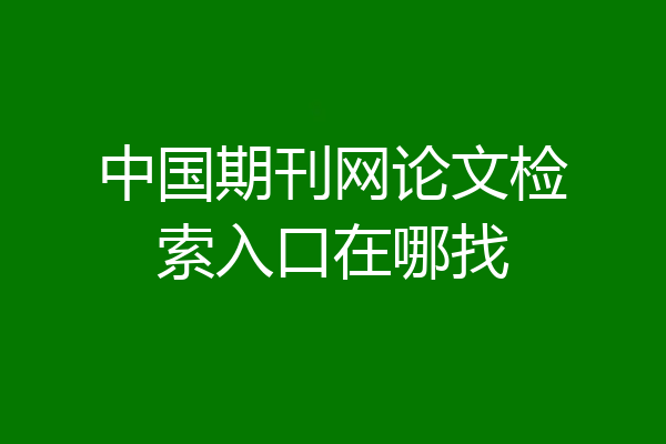 中国期刊网论文检索入口在哪找