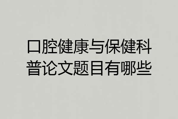 口腔健康与保健科普论文题目有哪些