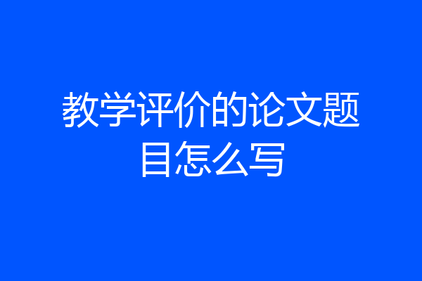 教学评价的论文题目怎么写