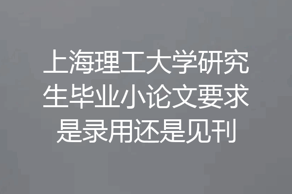 上海理工大学研究生毕业小论文要求是录用还是见刊