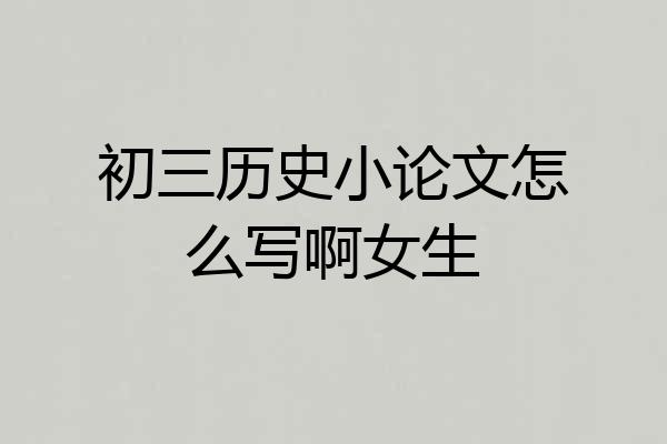 初三历史小论文怎么写啊女生
