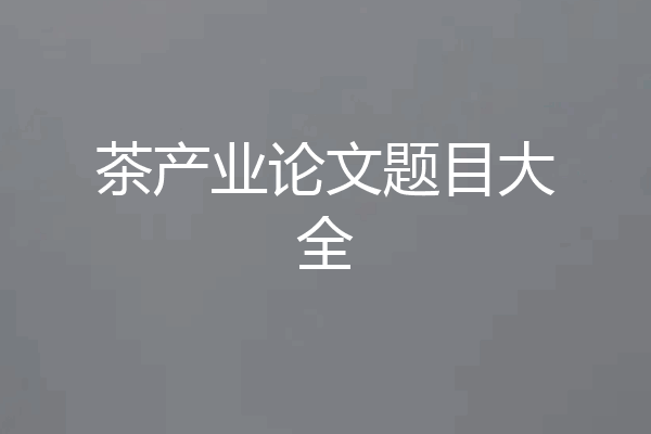 茶产业论文题目大全