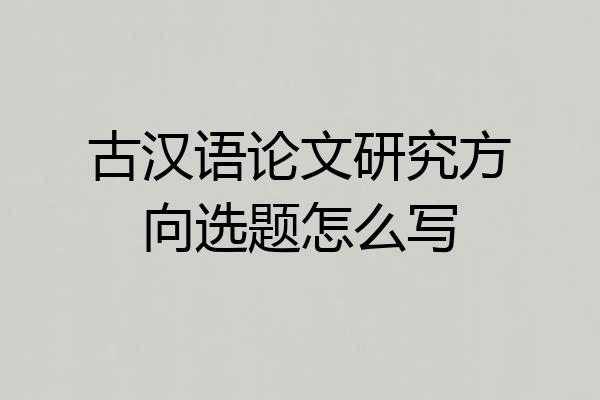 古汉语论文研究方向选题怎么写