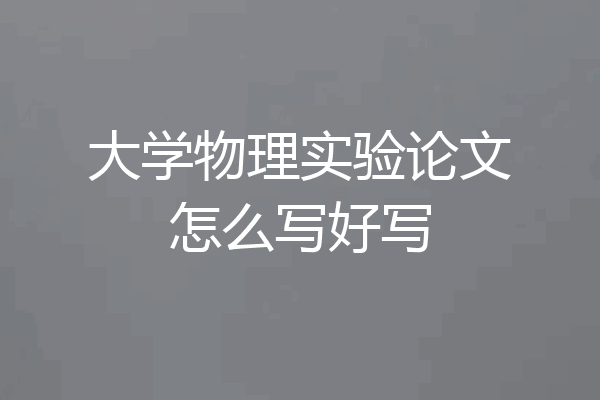大学物理实验论文怎么写好写