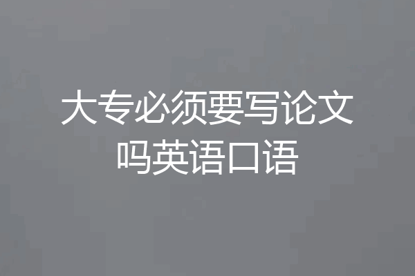 大专必须要写论文吗英语口语