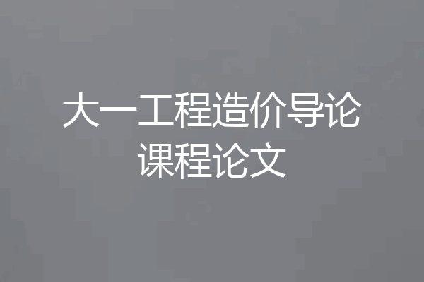大一工程造价导论课程论文