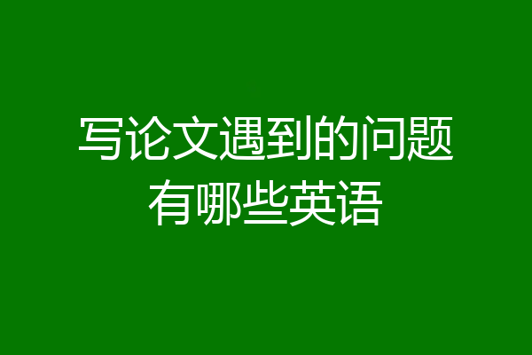写论文遇到的问题有哪些英语